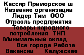 Кассир Приморское ш › Название организации ­ Лидер Тим, ООО › Отрасль предприятия ­ Товары народного потребления (ТНП) › Минимальный оклад ­ 25 000 - Все города Работа » Вакансии   . Калужская обл.,Калуга г.